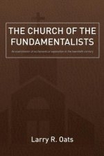 The Church of the Fundamentalists: An Examination of Ecclesiastical Separation in the Twentieth Century