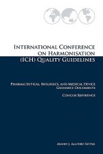 International Conference on Harmonisation (ICH) Quality Guidelines: Pharmaceutical, Biologics, and Medical Device Guidance Documents Concise Reference