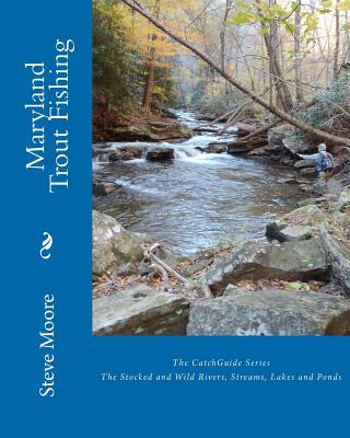 Maryland Trout Fishing: The Stocked and Wild Rivers, Streams, Lakes and Ponds