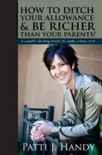 How to Ditch Your Allowance and Be Richer Than Your Parents!: 9 Wealth building tools to make a teen rich
