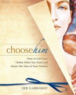 Choose Him: How to Get Clear, Define What You Want and Attract the Man of Your Dreams