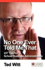 No One Ever Told Me That: 227 Tips for School Business Administrators