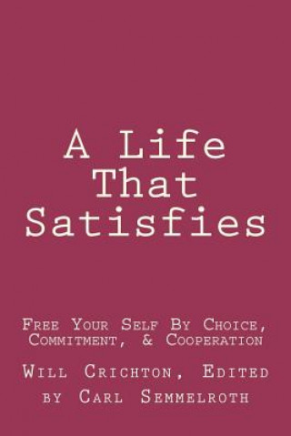 A Life That Satisfies: Free Your Self by Choice, Commitment, & Cooperation