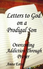 Letters to God, on a Prodigal Son: Overcoming Addiction Through Prayer