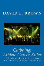 Clubbing: Athlete Career Killer: 175 Must-know Tips for Athletes to Avoid Violence