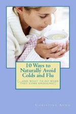 10 Ways to Naturally Avoid Colds and Flu: (...And What To Do When They Come Knocking)