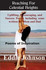 Reaching for Celestial Heights: Uplifting, Encouraging and Success Poems Including Some Written for Mom and Dad - Poems of Inspiration for Everyday Li