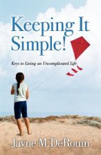 Keeping It Simple!: Keys to Living an Uncomplicated Life