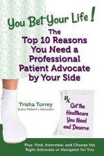 You Bet Your Life! The Top 10 Reasons You Need a Professional Patient Advocate by Your Side: Get the Healthcare You Need and Deserve