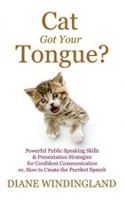 Cat Got Your Tongue?: Powerful Public Speaking Skills & Presentation Strategies for Confident Communication or, How to Create the Purrfect S