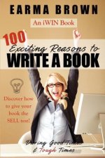 100 Exciting Reasons to Write a Book: During Good Times and Tough Times: Discover how to give your book manuscript the SELL test!
