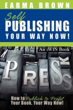 Self Publishing Your Way Now: How to Publish to Profit Your Book Your Way Now