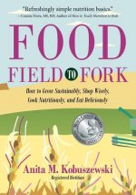 Food, Field to Fork: How to Grow Sustainably, Shop Wisely, Cook Nutritiously, and Eat Deliciously