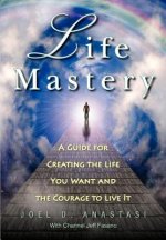 Life Mastery: Creating the Life You Want and the Courage to Live it