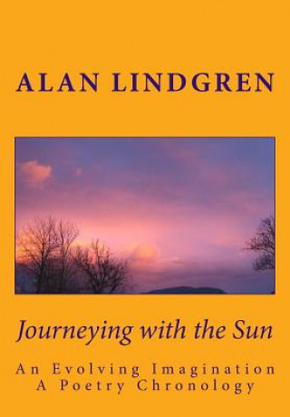 Journeying with the Sun: An Evolving Imagination A Poetry Chronology by Alan Lindgren