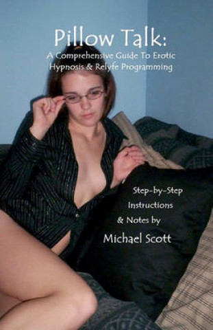 Pillow Talk: A Comprehensive Guide to Erotic Hypnosis & Relyfe Programming: Step by Step Instructions & Easy to Read Scripts