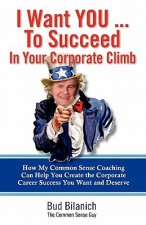 I Want You To Succeed In Your Corporate Climb: How My Common Sense Coaching Can Help You Create the Corporate Career Success You Want and Deserve