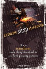 Extreme Mind Makeover: How to Transform Sinful Thoughts and Patterns into God-Pleasing Habits