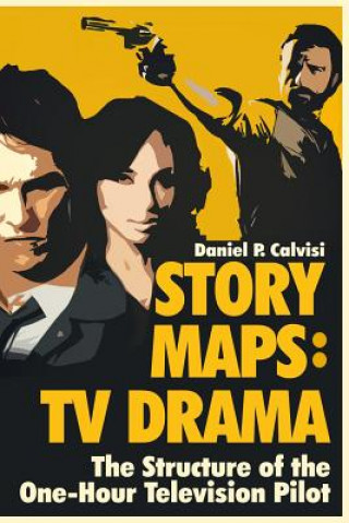 Story Maps: TV Drama: The Structure of the One-Hour Television Pilot (Daniel P Calvisi)(Puha kötésű)