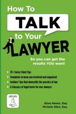 How To Talk To Your Lawyer: So You Can Get the Results You Want