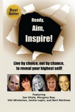 Ready, Aim, Inspire!: Live By Choice, Not By Chance, To Reach Your Highest Self