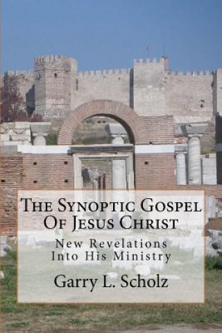 The Synoptic Gospel Of Jesus Christ: New Revelations Into His Ministry