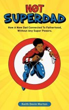 Not Superdad: How A New Dad Connected to Fatherhood Without Any Super Powers