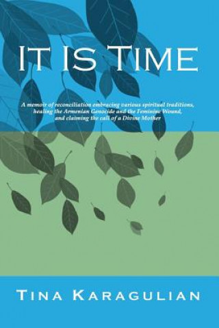 It Is Time: A memoir of reconciliation, embracing various spiritual traditions, healing the Armenian genocide and the feminine wou