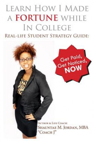 Learn How I Made A Fortune While In College: Real-life Student Strategy Guide: Get Paid, Get Noticed, Now