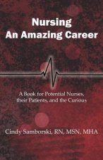 Nursing, An Amazing Career: A Book for Potential Nurses, their Patients, and the Curious