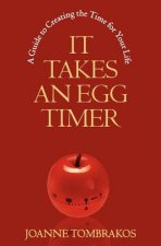 It Takes An Egg Timer: A Guide To Creating The Time For Your Life