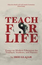 Teach For Life: Essays on Modern Education For Teachers, Students, and Parents