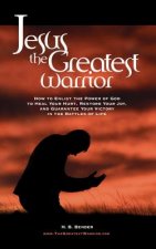 Jesus, The Greatest Warrior: How to Enlist the Power of God to Heal Your Hurt, Restore Your Joy, and Guarantee Your Victory in the Battles of Life