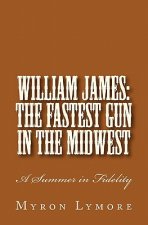William James: The Fastest Gun in the Midwest: A Summer in Fidelity