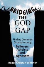 Bridging the God Gap: Finding Common Ground Among Believers, Atheists and Agnostics
