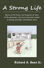 A Strong Life: Stories of the humor and humanity of some of the characters who have lived and worked in Strong and other Maine towns