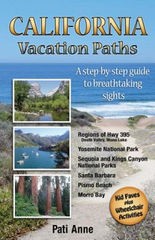 California Vacation Paths: A step-by-step guide to breathtaking sights: Regions of Hwy 395, Death Valley, Mono Lake... Yosemite National Park, Se