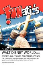 FUNatics Guide To Walt Disney World 2012: Resorts, Golf, Tours, and Special Events