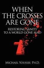 When The Crosses Are Gone: Restoring Sanity To A World Gone Mad