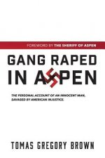 Gang Raped in Aspen: The personal account of an innocent man, savaged by American injustice.