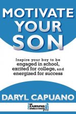 Motivate Your Son: Inspire Your Boy To Be Engaged In School, Excited For College, and Energized For Success