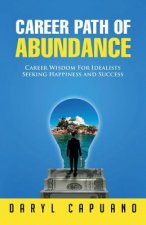 Career Path of Abundance: Career Wisdom For Idealists Seeking Happiness and Success