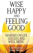 Wise, Happy and Feeling Good: Maxims on Life, Success and Well-Being