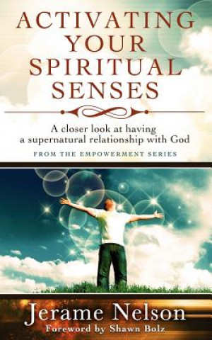 Activating Your Spiritual Senses: A closer look at having a supernatural relationship with God