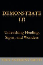 Demonstrate It: Unleashing Healing, Signs, and Wonders