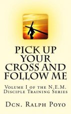 Pick Up Your Cross and Follow Me: Volume I of the N.E.M. Discipleship Series