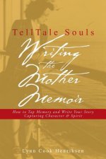 TellTale Souls Writing the Mother Memoir: How To Tap Memory and Write Your Story Capturing Character & Spirit