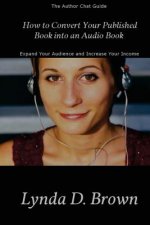 How to Convert Your Published Book into an Audio Book: Expand Your Audience and Increase Your Royalties!