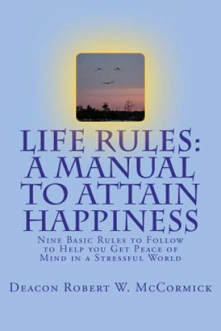 Life Rules: A Manual to Attain Happiness: Nine Basic Rules to Follow to Help you Get Peace of Mind in a Stressful World