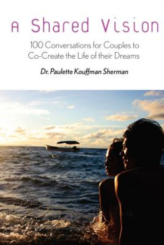 A Shared Vision: : 100 Exercises for Couples to Co-Create The Lives of Their Dreams